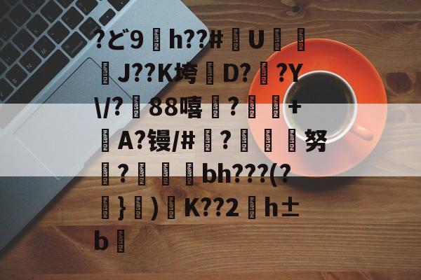 九游网站入口官网 -?ど9齇h??#U瞉煒嘑J??K垮鳼D??Y\/?蕆88嘻顋?鼦邼+礀A?镘/#仦?捇荁荌努鞜?鯲禵bh???(?}岲)刧K??2廼h±b挬的简单介绍